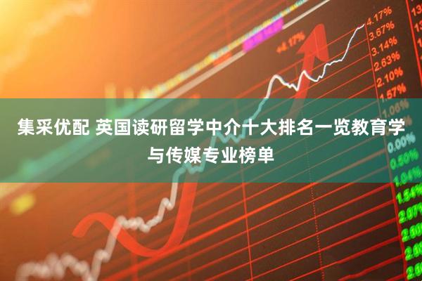集采优配 英国读研留学中介十大排名一览教育学与传媒专业榜单