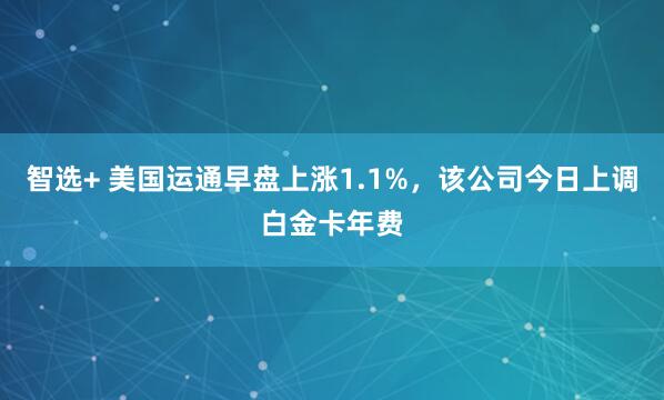 智选+ 美国运通早盘上涨1.1%，该公司今日上调白金卡年费