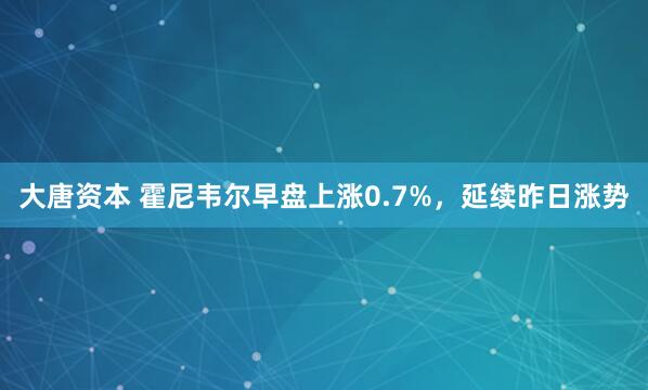 大唐资本 霍尼韦尔早盘上涨0.7%，延续昨日涨势