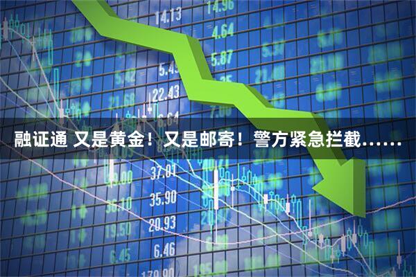 融证通 又是黄金！又是邮寄！警方紧急拦截……