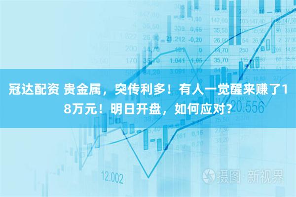 冠达配资 贵金属，突传利多！有人一觉醒来赚了18万元！明日开盘，如何应对？