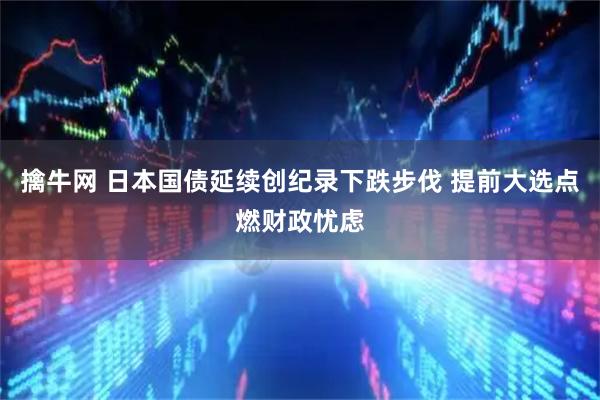 擒牛网 日本国债延续创纪录下跌步伐 提前大选点燃财政忧虑