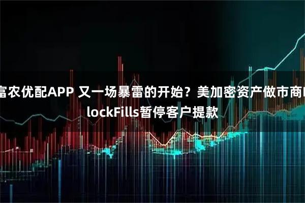 富农优配APP 又一场暴雷的开始？美加密资产做市商BlockFills暂停客户提款