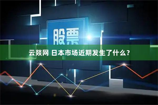 云燚网 日本市场近期发生了什么？