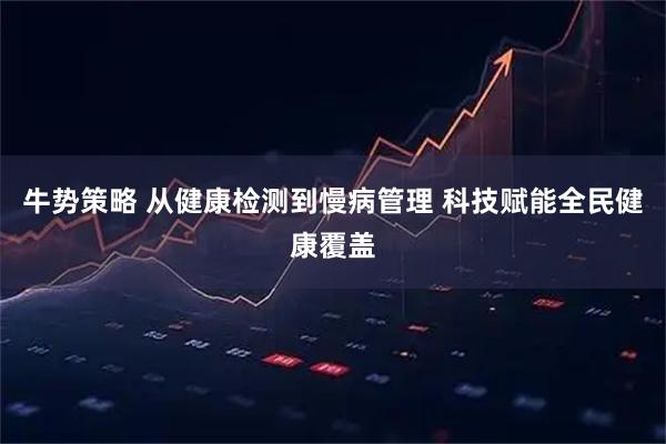 牛势策略 从健康检测到慢病管理 科技赋能全民健康覆盖