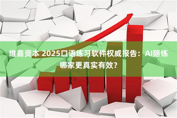 维嘉资本 2025口语练习软件权威报告：AI陪练哪家更真实有效？